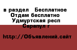  в раздел : Бесплатное » Отдам бесплатно . Удмуртская респ.,Сарапул г.